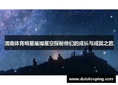 渭南体育明星璀璨星空探秘他们的成长与成就之路