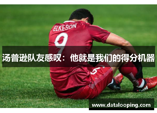 汤普逊队友感叹：他就是我们的得分机器