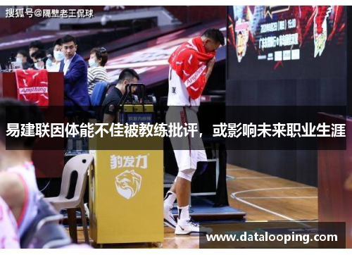 易建联因体能不佳被教练批评，或影响未来职业生涯