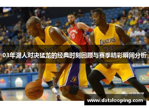 03年湖人对决猛龙的经典时刻回顾与赛季精彩瞬间分析