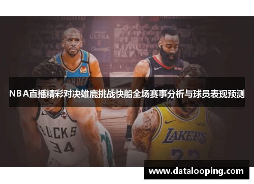 NBA直播精彩对决雄鹿挑战快船全场赛事分析与球员表现预测