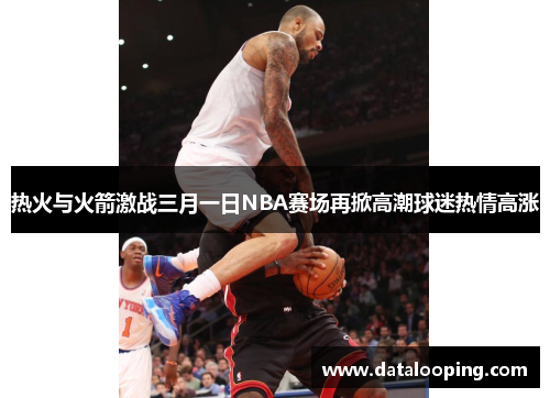 热火与火箭激战三月一日NBA赛场再掀高潮球迷热情高涨