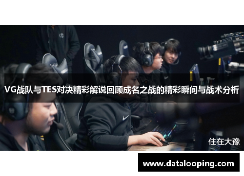 VG战队与TES对决精彩解说回顾成名之战的精彩瞬间与战术分析