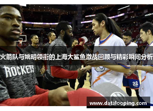 火箭队与姚明领衔的上海大鲨鱼激战回顾与精彩瞬间分析