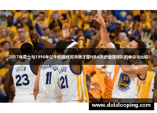 2017年勇士与1996年公牛的巅峰对决谁才是NBA历史最强球队的争议与比较
