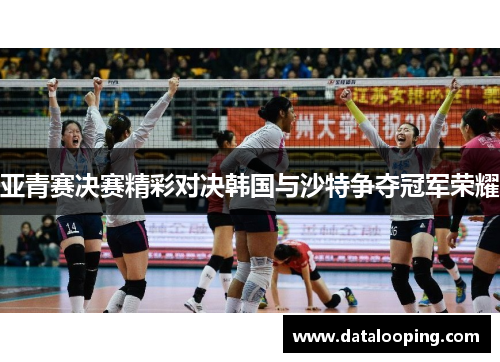 亚青赛决赛精彩对决韩国与沙特争夺冠军荣耀